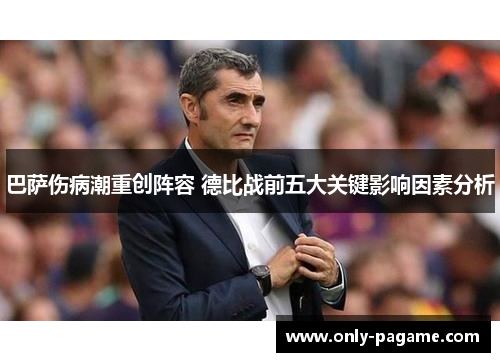 巴萨伤病潮重创阵容 德比战前五大关键影响因素分析