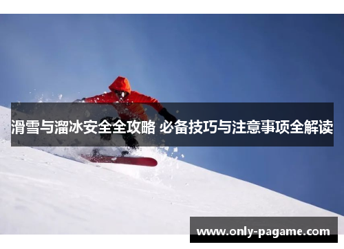 滑雪与溜冰安全全攻略 必备技巧与注意事项全解读