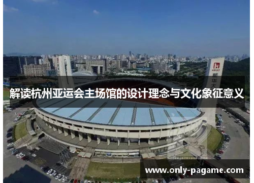 解读杭州亚运会主场馆的设计理念与文化象征意义