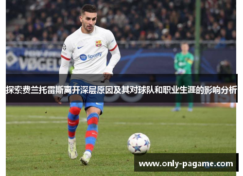 探索费兰托雷斯离开深层原因及其对球队和职业生涯的影响分析