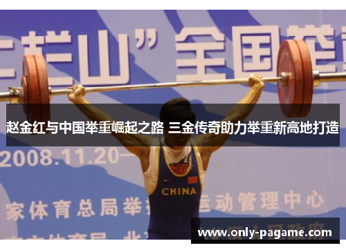 赵金红与中国举重崛起之路 三金传奇助力举重新高地打造