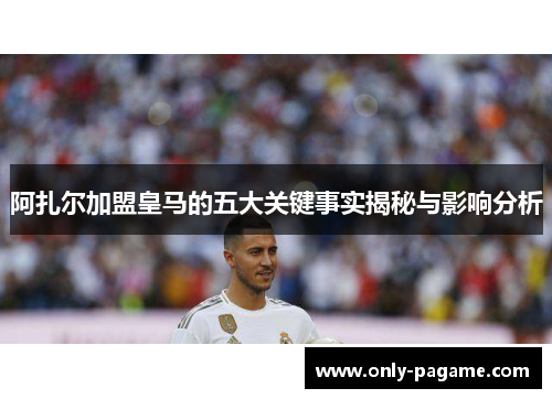 阿扎尔加盟皇马的五大关键事实揭秘与影响分析 阿扎尔加盟皇马的五大关键事实揭秘与影响分析