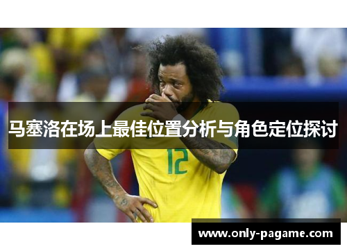 马塞洛在场上最佳位置分析与角色定位探讨 马塞洛在场上最佳位置分析与角色定位探讨