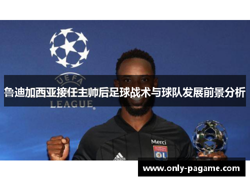 鲁迪加西亚接任主帅后足球战术与球队发展前景分析 鲁迪加西亚接任主帅后足球战术与球队发展前景分析