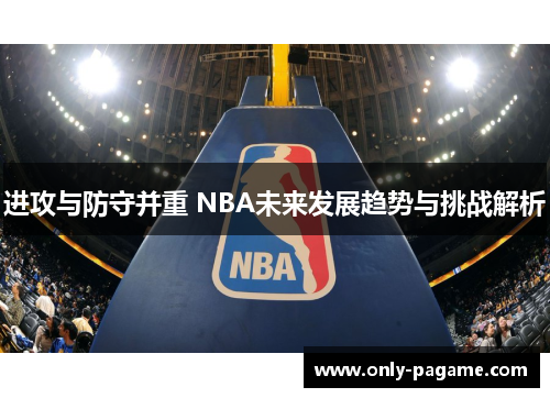 进攻与防守并重 NBA未来发展趋势与挑战解析 进攻与防守并重 NBA未来发展趋势与挑战解析