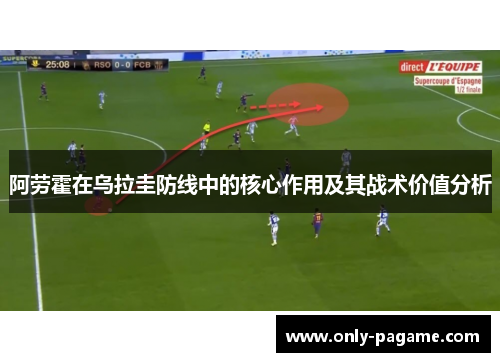 阿劳霍在乌拉圭防线中的核心作用及其战术价值分析