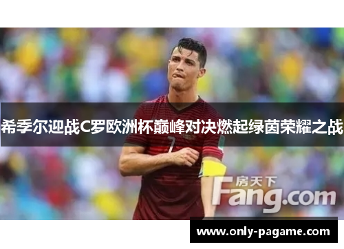 希季尔迎战C罗欧洲杯巅峰对决燃起绿茵荣耀之战 希季尔迎战C罗欧洲杯巅峰对决燃起绿茵荣耀之战