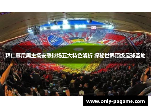 拜仁慕尼黑主场安联球场五大特色解析 探秘世界顶级足球圣地