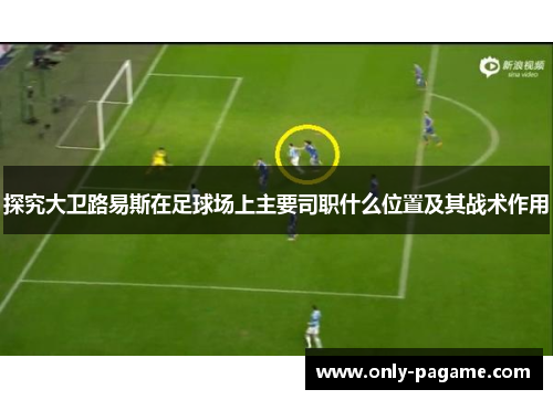 探究大卫路易斯在足球场上主要司职什么位置及其战术作用 探究大卫路易斯在足球场上主要司职什么位置及其战术作用