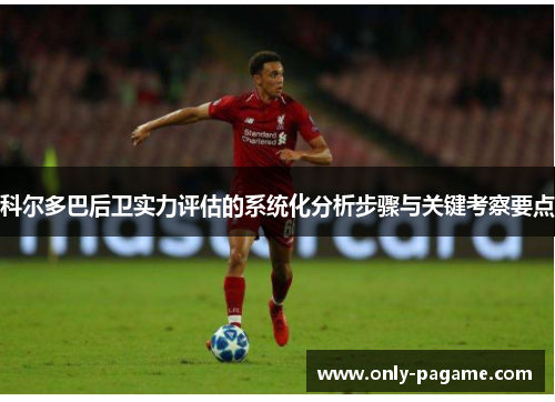 科尔多巴后卫实力评估的系统化分析步骤与关键考察要点 科尔多巴后卫实力评估的系统化分析步骤与关键考察要点