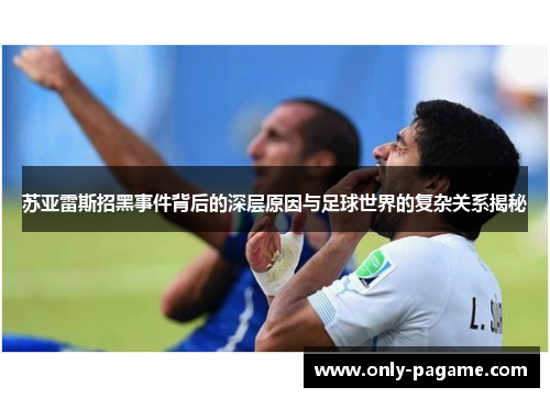 苏亚雷斯招黑事件背后的深层原因与足球世界的复杂关系揭秘 苏亚雷斯招黑事件背后的深层原因与足球世界的复杂关系揭秘