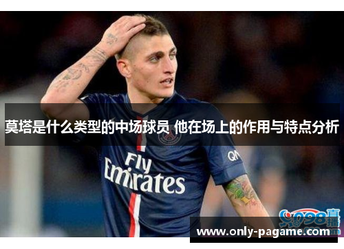 莫塔是什么类型的中场球员 他在场上的作用与特点分析