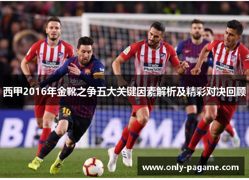 西甲2016年金靴之争五大关键因素解析及精彩对决回顾