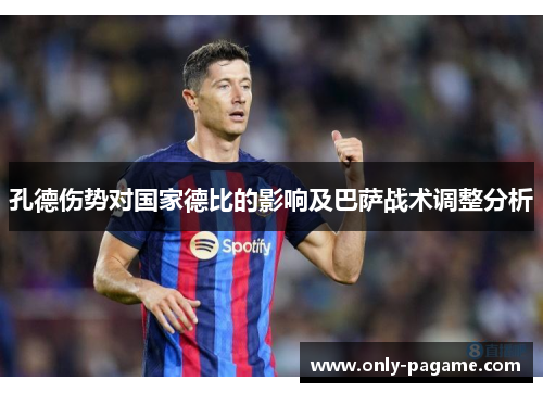 孔德伤势对国家德比的影响及巴萨战术调整分析 孔德伤势对国家德比的影响及巴萨战术调整分析