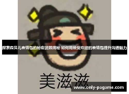 探索森贝儿表情包的秘密武器揭秘 如何用最受欢迎的表情包提升沟通魅力