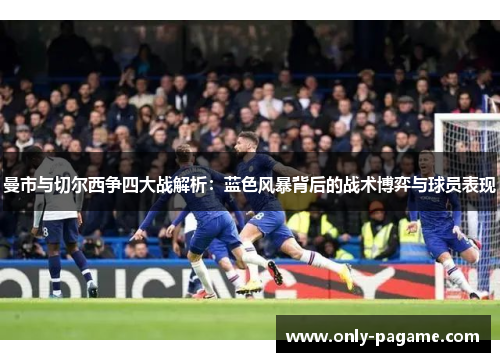 曼市与切尔西争四大战解析:蓝色风暴背后的战术博弈与球员表现 曼市与切尔西争四大战解析:蓝色风暴背后的战术博弈与球员表现