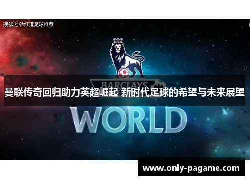 曼联传奇回归助力英超崛起 新时代足球的希望与未来展望