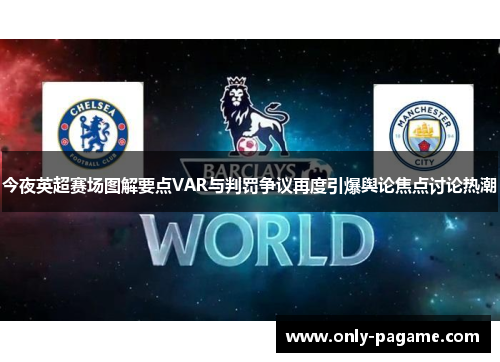 今夜英超赛场图解要点VAR与判罚争议再度引爆舆论焦点讨论热潮