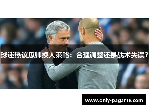 球迷热议瓜帅换人策略：合理调整还是战术失误？