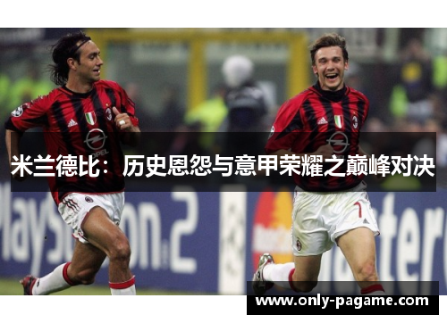 米兰德比:历史恩怨与意甲荣耀之巅峰对决 米兰德比:历史恩怨与意甲荣耀之巅峰对决