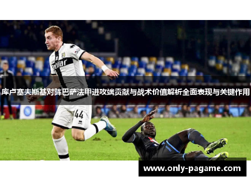 库卢塞夫斯基对阵巴萨法甲进攻端贡献与战术价值解析全面表现与关键作用 库卢塞夫斯基对阵巴萨法甲进攻端贡献与战术价值解析全面表现与关键作用