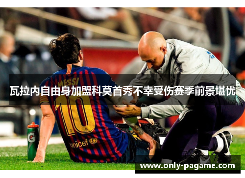 瓦拉内自由身加盟科莫首秀不幸受伤赛季前景堪忧 瓦拉内自由身加盟科莫首秀不幸受伤赛季前景堪忧
