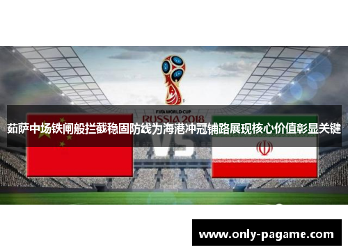 茹萨中场铁闸般拦截稳固防线为海港冲冠铺路展现核心价值彰显关键 茹萨中场铁闸般拦截稳固防线为海港冲冠铺路展现核心价值彰显关键