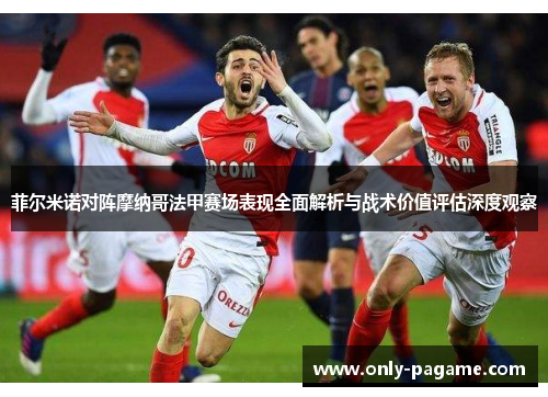 菲尔米诺对阵摩纳哥法甲赛场表现全面解析与战术价值评估深度观察 菲尔米诺对阵摩纳哥法甲赛场表现全面解析与战术价值评估深度观察