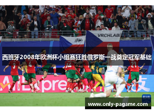 西班牙2008年欧洲杯小组赛狂胜俄罗斯一战奠定冠军基础