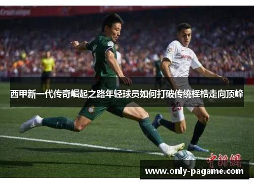 西甲新一代传奇崛起之路年轻球员如何打破传统桎梏走向顶峰