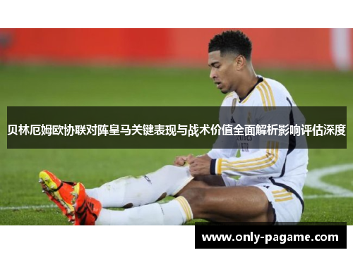 贝林厄姆欧协联对阵皇马关键表现与战术价值全面解析影响评估深度 贝林厄姆欧协联对阵皇马关键表现与战术价值全面解析影响评估深度
