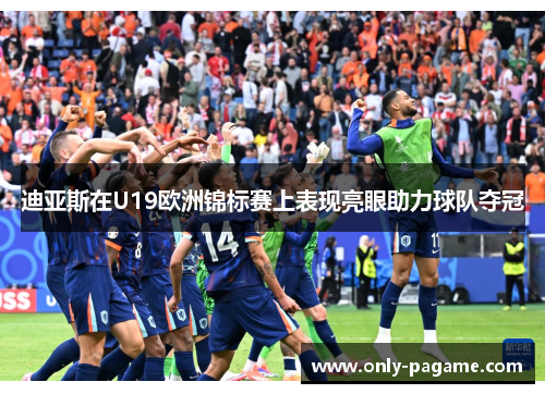 迪亚斯在U19欧洲锦标赛上表现亮眼助力球队夺冠