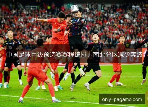 中国足球甲级预选赛赛程编排，南北分区减少奔波