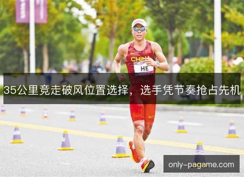 35公里竞走破风位置选择，选手凭节奏抢占先机