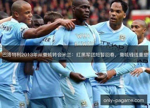 巴洛特利2013年从曼城转会米兰：红黑军团短暂回春，曼城锋线重塑
